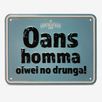 Blechschild  Oans homma oiwei no drunga!